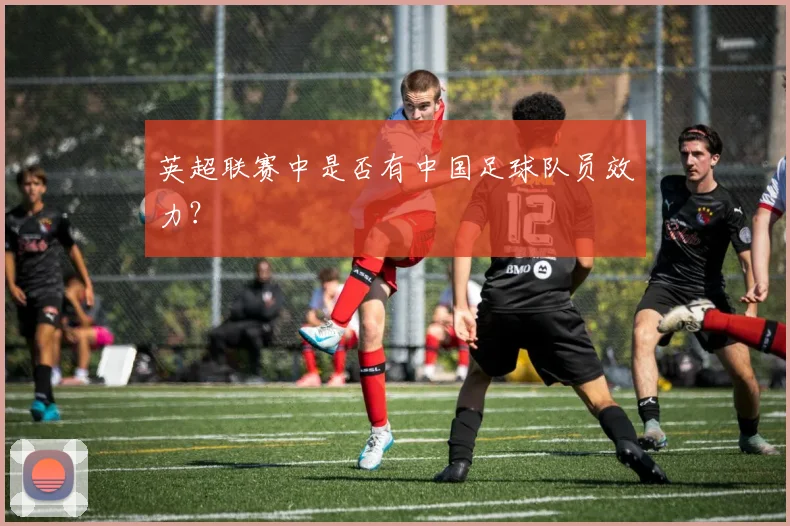 英超联赛中是否有中国足球队员效力？