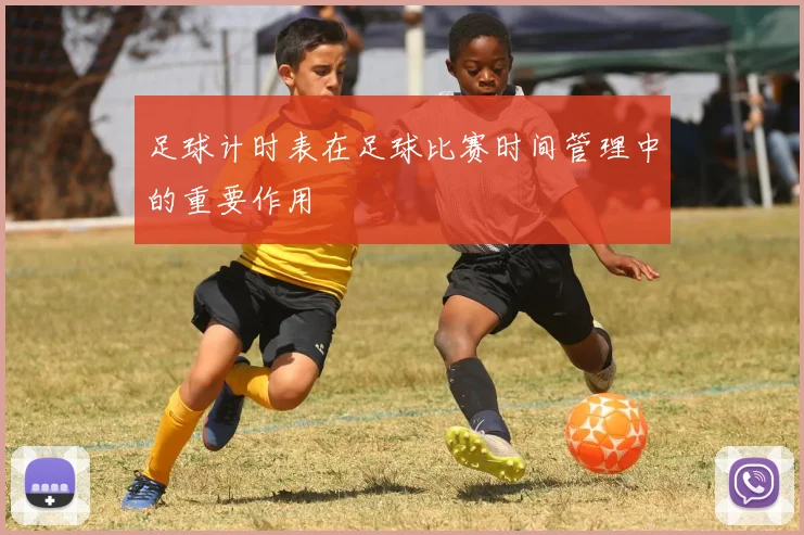 足球计时表在足球比赛时间管理中的重要作用